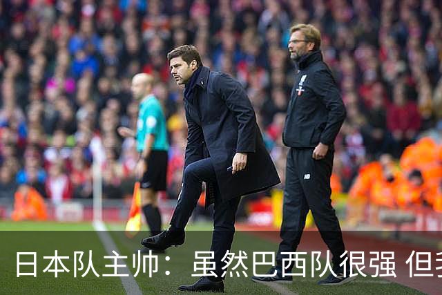 日本队主帅：虽然巴西队很强 但我们会找到取胜之道