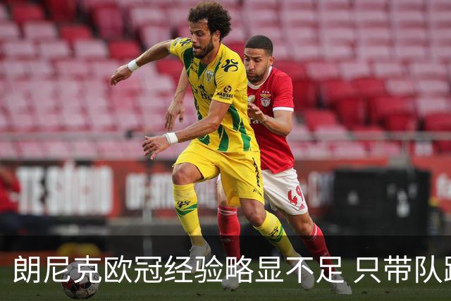 朗尼克欧冠经验略显不足 只带队踢过10场胜4场