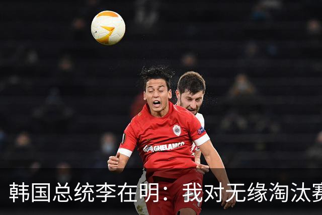 韩国总统李在明：我对无缘淘汰赛这个结果感到无比困惑和荒谬
